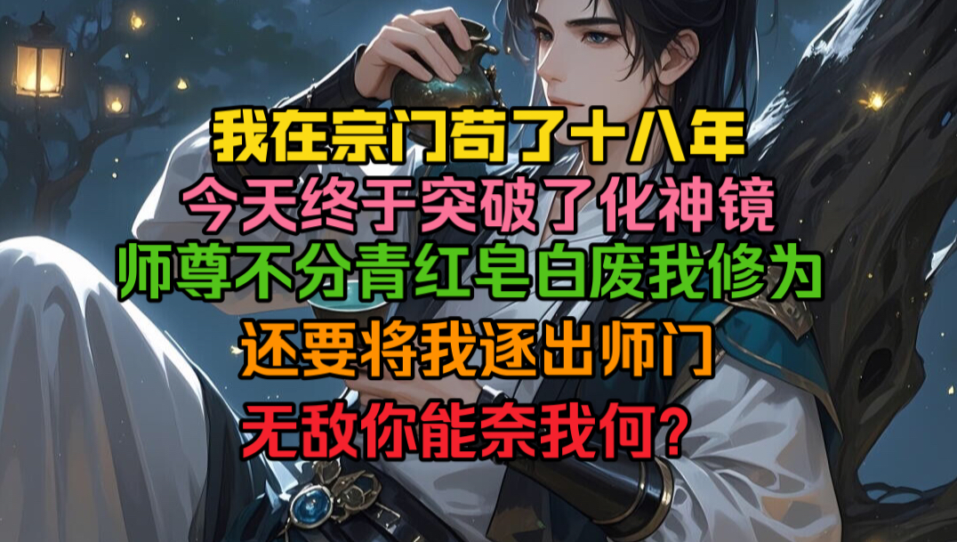 我在宗门苟了十八年.终于今天突破了化神镜.师尊更是不分青红皂白要将我废除修为,逐出师门.无敌的我耐我何?哔哩哔哩bilibili