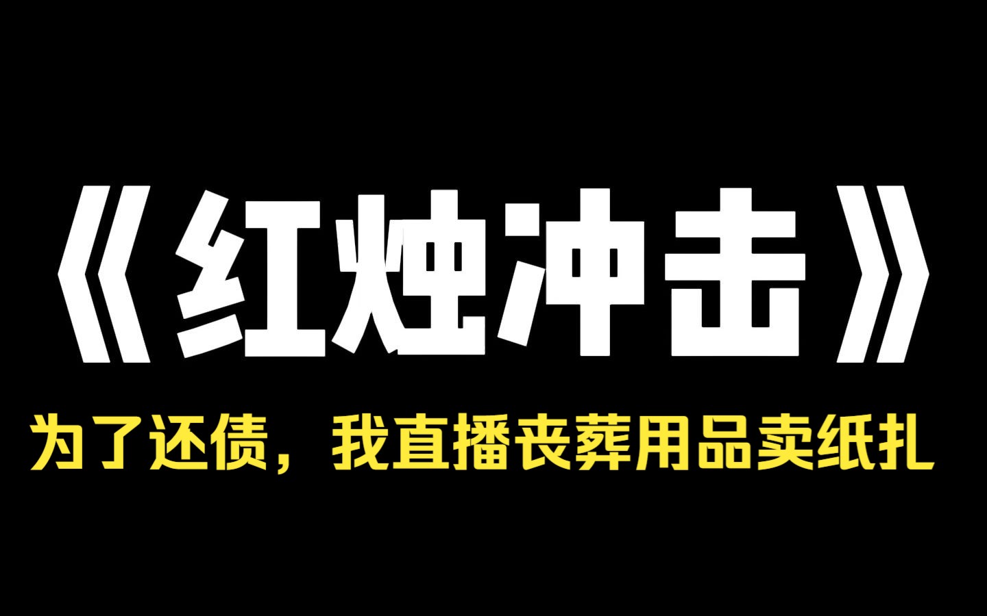 小说推荐~《红烛冲击》为了还债,我直播丧葬用品卖纸扎,承诺买家一对一送到已故亲人手上.没想到这帮人光看不买,还嘲讽我:[我妈去世十几年了,托...