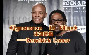 自制中字【Kendrick Lamar】据说Dr.Dre听了这首歌才邀请的喇嘛，这首歌也为喇嘛后来的几张专辑构画了蓝图《Ignorance is Bliss》