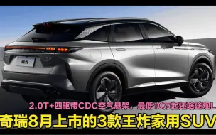 下载视频: 奇瑞8月上市的3款王炸SUV！2.0T+四驱带CDC空悬，16万还要啥CR-V