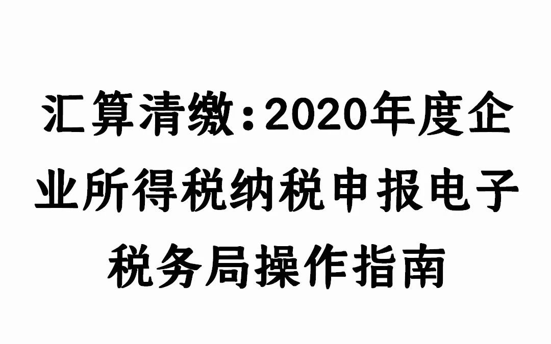 汇算清缴:2020年度企业所得税纳税申报电子税务局操作指南!哔哩哔哩bilibili