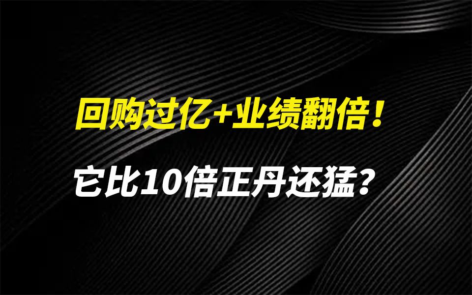 回购过亿+业绩翻倍!它比10倍正丹还猛?哔哩哔哩bilibili