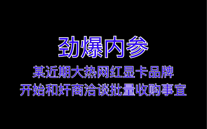 劲爆内参:某近期大热网红显卡品牌开始和奸商洽谈批量收购事宜哔哩哔哩bilibili