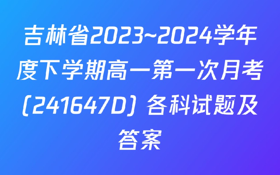 吉林省2023~2024学年度下学期高一第一次月考(241647D) 各科试题及答案哔哩哔哩bilibili