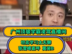 广州顶级学霸凌驾直播间，坦言学习太无聊！张雪峰直呼莫装B