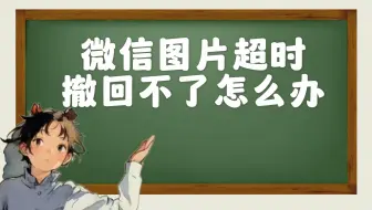 微信图片超时撤回不了怎么办