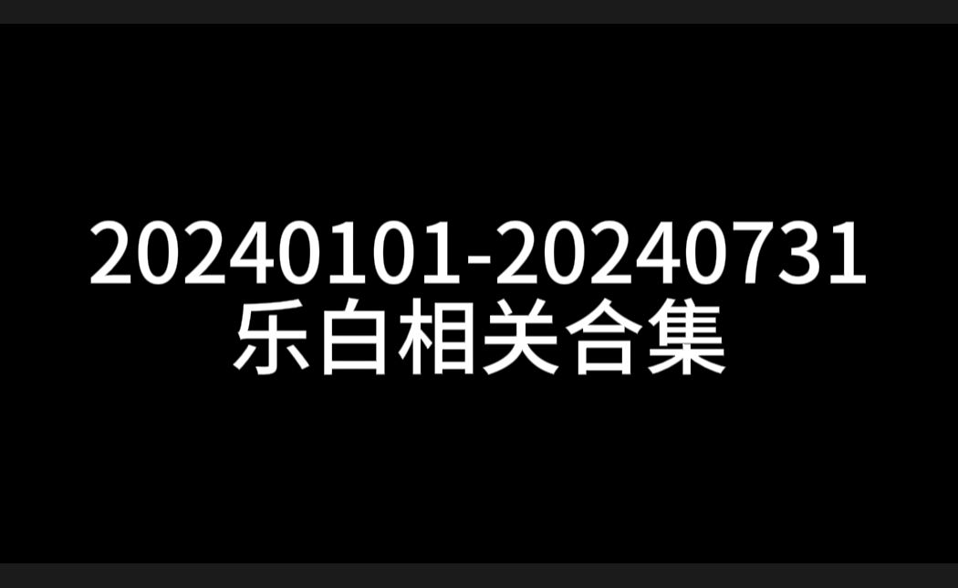 【乐白】2024相关合集(1月7月)哔哩哔哩bilibili