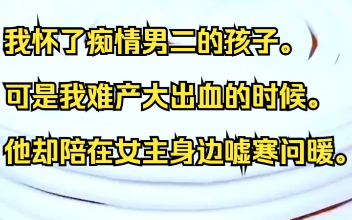 我怀了痴情男二的孩子.我痛得要死,他却陪在女主身边嘘寒问暖.吱呼小说推荐《留白利时》哔哩哔哩bilibili