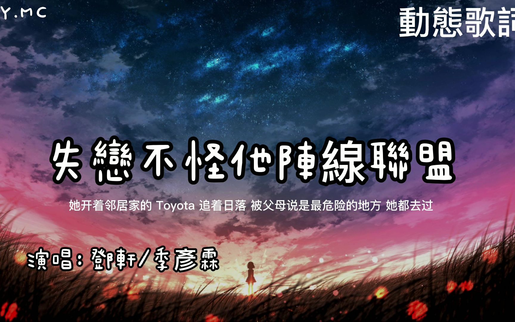 [图]失恋不怪他阵线联盟-邓轩/季彦霖【她开着邻居家的 Toyota追着日落被父母说是最危险的地方她都去过】（动态歌词/Pin Yin Lyrics)）