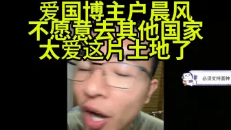 Download Video: 爱国博主户晨风,去其他国家是不愿意的,深爱这片土地