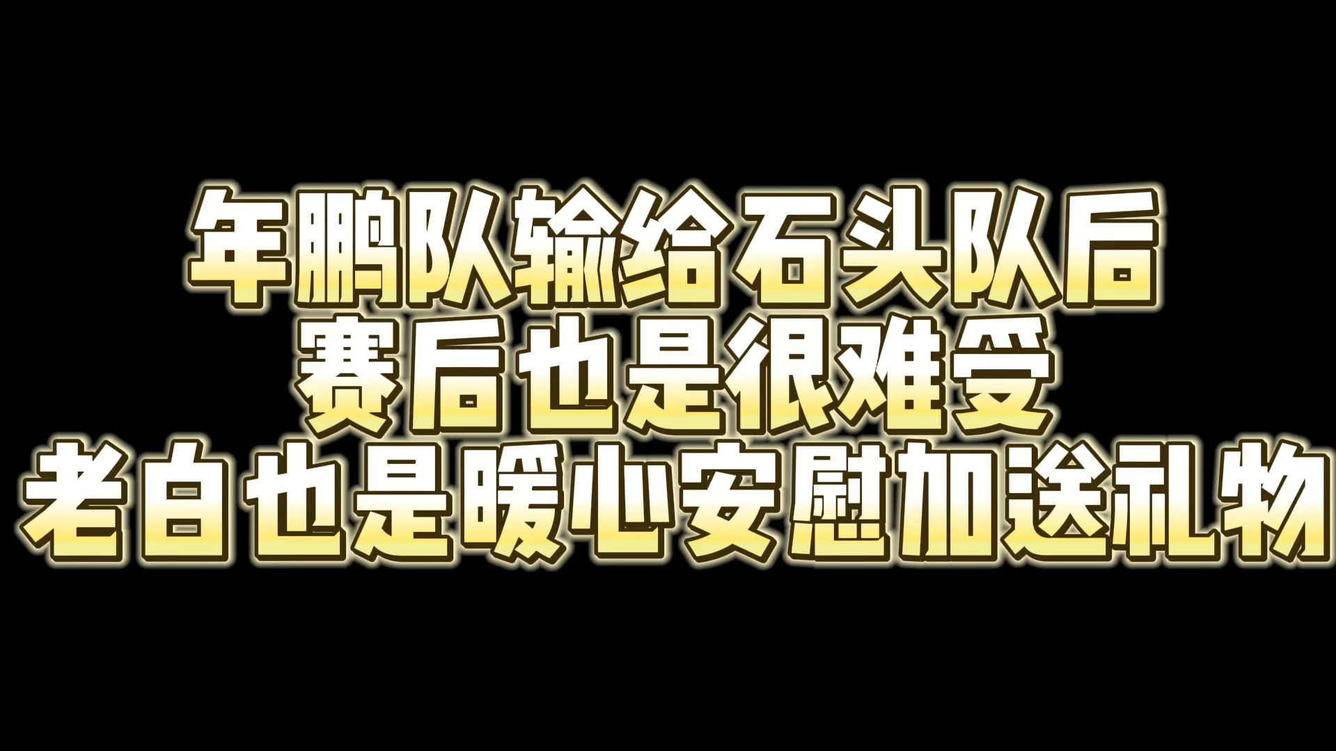 年鹏队输给石头队后 赛后也是很难受 老白也是暖心安慰加送礼物