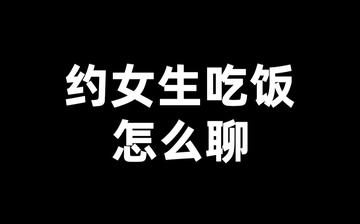 约女生吃饭怎么聊,只需两步,轻松让她接受邀约哔哩哔哩bilibili