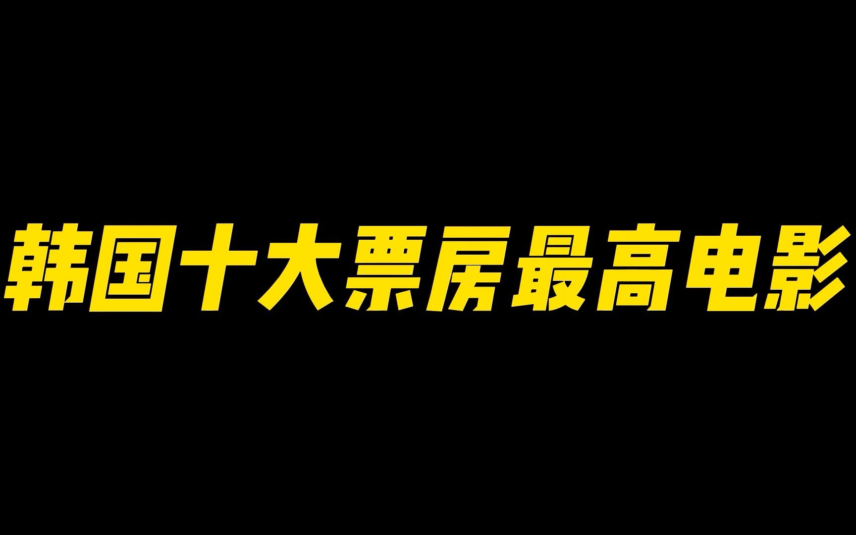 最新韩国十大票房最高电影,,激情与时代,批判与写实,小国家大电影,牛!哔哩哔哩bilibili