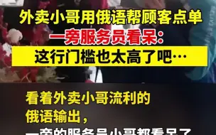 Descargar video: 外卖小哥用俄语帮顾客点单，一旁服务员看呆：这行门槛也太高了吧