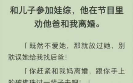 [图]（完结版)和儿子参加娃综，他在节目里劝他爸和我离婚。既然不爱她，那就放过她，别耽误她给我找后爸！