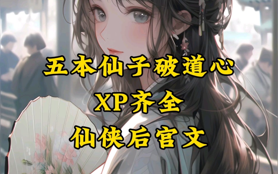 五本仙子破道心的仙侠后宫文,XP拉满,推倒果断哔哩哔哩bilibili