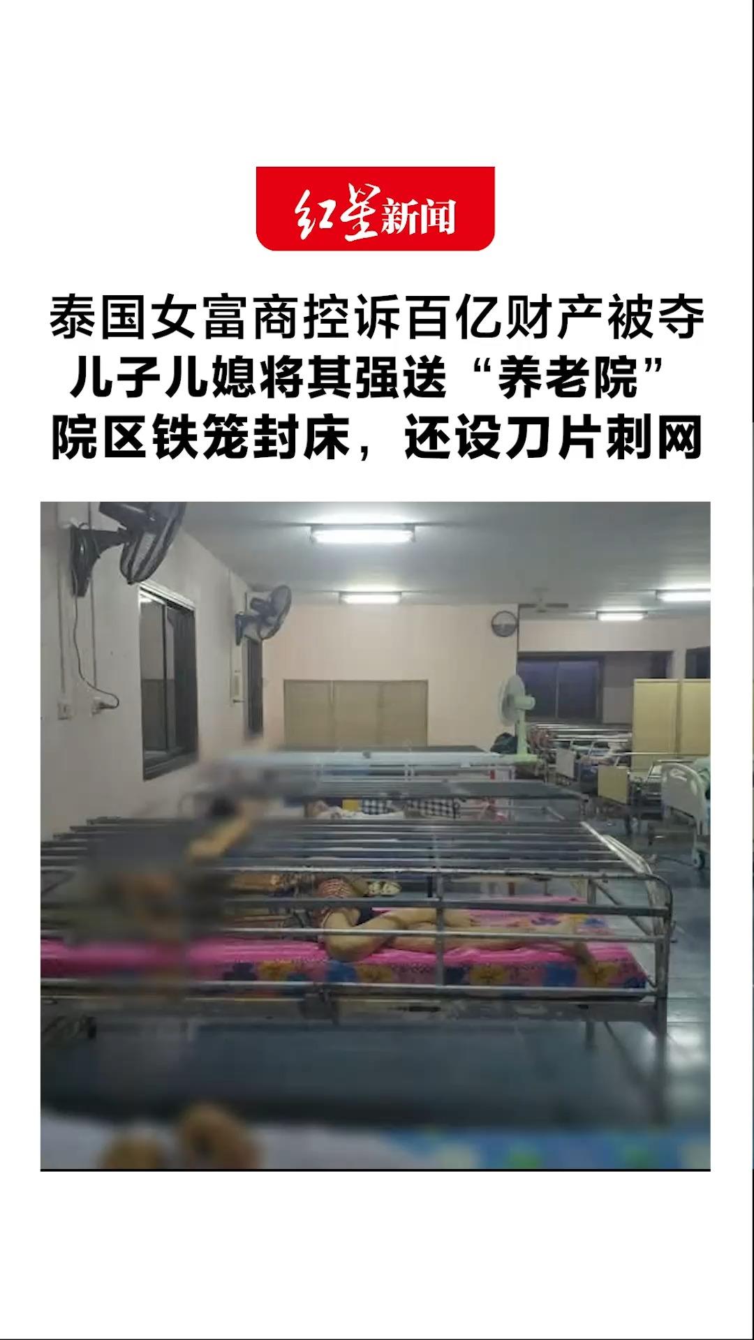 泰国女富商控诉百亿财产被夺 儿子儿媳将其强送“养老院” 院区铁笼封床，还设刀片刺网 养老院：她住单人空调房