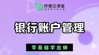 Download Video: 【柠檬云课堂】零基础学出纳-13.第一节 银行账户管理