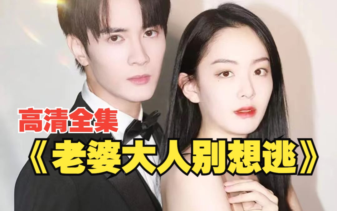 《老婆大人别想逃》高清全集:闪婚嫁给霸总,打破家族十八代单传魔咒!