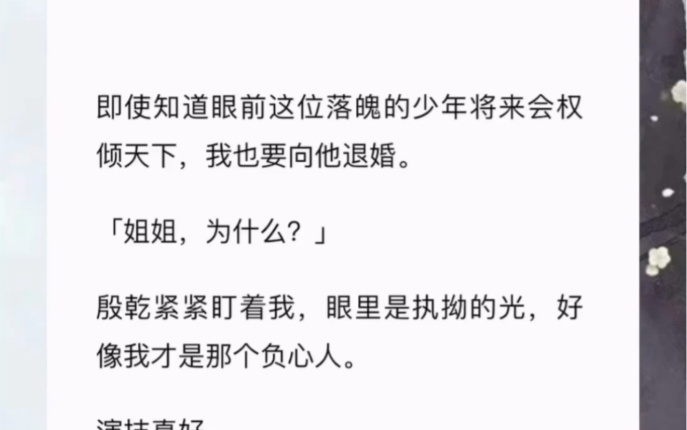 [图]即使知道眼前这位落魄的少年将来会权倾天下，我也要向他退婚。「姐姐，为什么？」殷乾紧紧盯着我，眼里是执拗的光，好像我才是那个负心人。