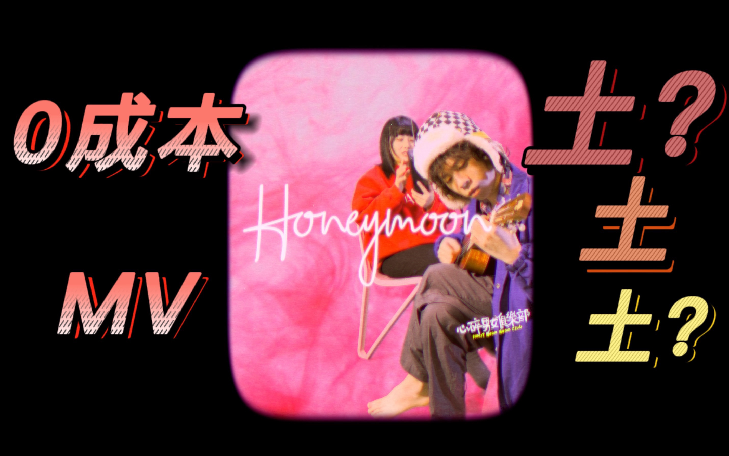 [图]0成本做了支mv，朋友却说土？ (~_,~ ) 「Honeymoon-心碎男女俱乐部」官方MV