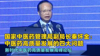 国家中医药管理局副局长秦怀金：中医药高质量发展存在四大问题