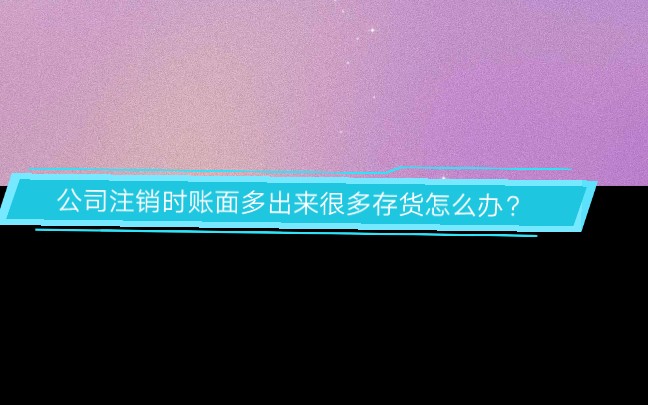 公司注销时账面还有很多存货怎么办?哔哩哔哩bilibili