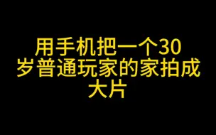 Download Video: 用手机把一个30岁普通玩家的家拍成大片