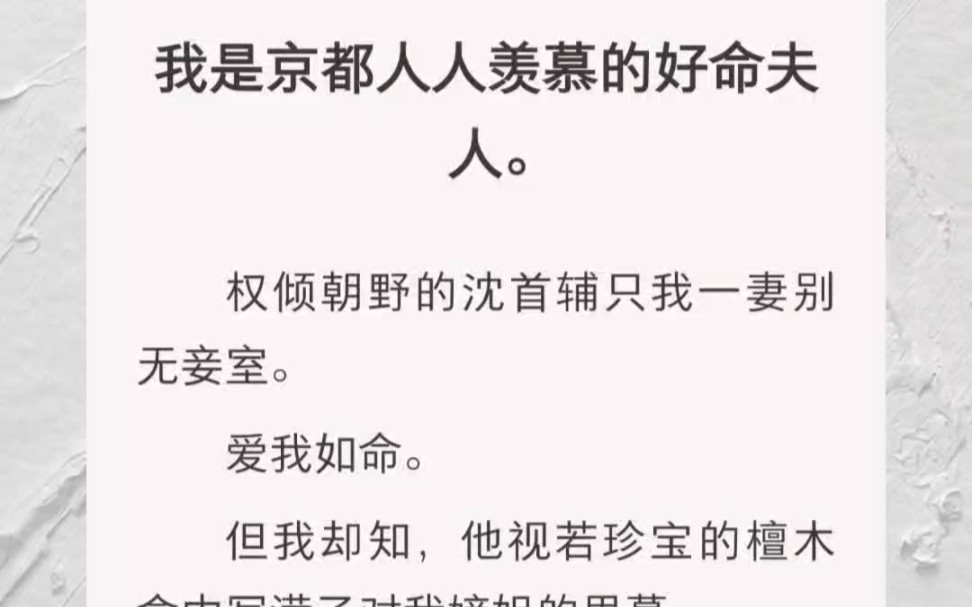 ﻿我是京都人人羡慕的好命夫人.权倾朝野的沈首辅只我一妻别无妾室.爱我如命.但我却知,他视若珍宝的檀木盒中写满了对我嫡姐的思慕.字字缠绵....