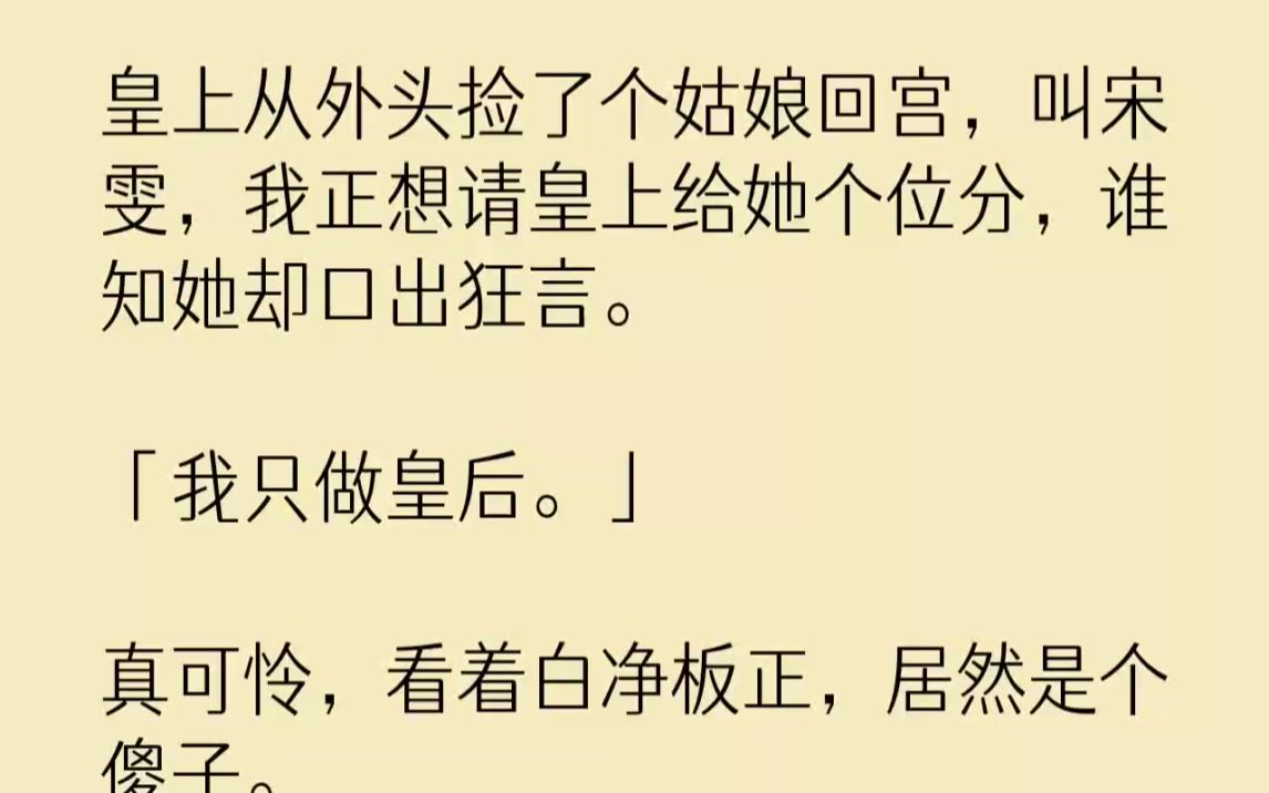 皇上从外头捡了个姑娘回宫,叫宋雯,我正想请皇上给她个位分,谁知她却口出狂言.「我只做皇后.」真可怜,看着白净板正,居然是个傻子....哔哩哔...