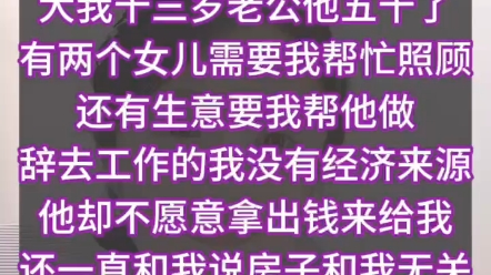 我二婚带娃,嫁给了大我13岁的老公,他有两个女儿需要我照顾,但是他却不愿意给我花一分钱,房子也说要留给他的女儿,我家人不让我跟他在一起,但是...