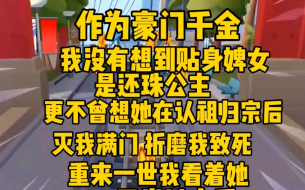 [图](完）作为豪门千金，我没有想到贴身婢女是还珠公主。更不曾想她在认祖归宗后，灭我满门，折磨我致死。重生归来，我看着她，贱婢就是贱婢，此仇我要原路奉还