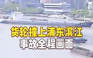 大货轮撞上浦东滨江全程画面 海事部门公布初步调查结果