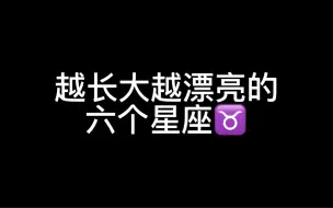 Download Video: 越长大越漂亮的六个星座