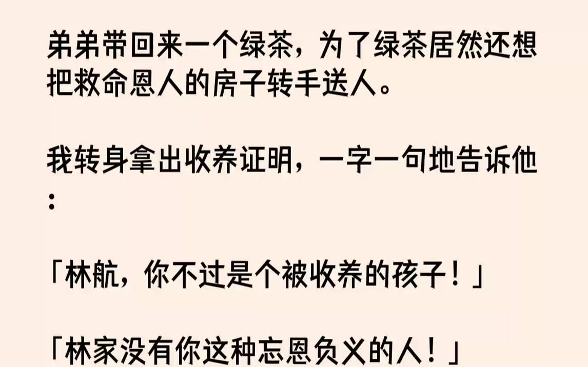 【完结文】弟弟带回来一个绿茶,为了绿茶居然还想把救命恩人的房子转手送人.我转身拿出收养证明,一字一句地告诉他:「林航,你不过是个...哔哩哔哩...