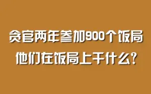 贪官两年参加900个饭局，他们在饭局上干什么？