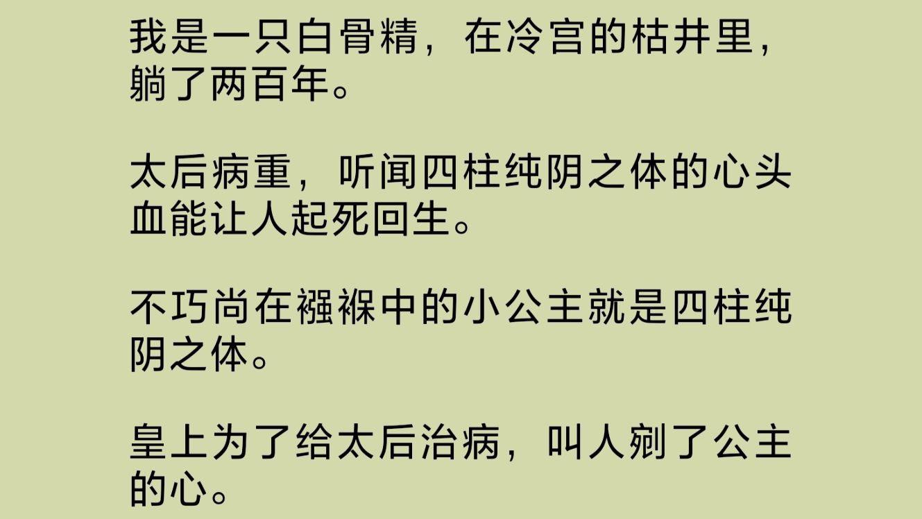 我是一只白骨精,在冷宫的枯井里,躺了两百年.太后病重,听闻四柱纯阴之体的心头血能让人起死回生.不巧尚在襁褓中的小公主就是四柱纯阴之体……...