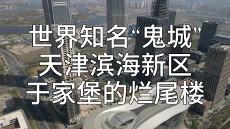 Download Video: 天津滨海新区于家堡真不是鬼城-于家堡的烂尾楼也就3栋楼，比例并不高。还有很多楼运营的也不错。