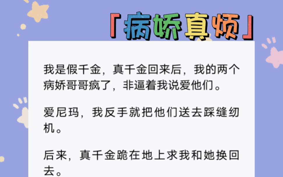 [图]我是假千金，真千金回来后，我的两个病娇哥哥疯了，非逼着我说爱他们。爱尼玛，我反手就把他们送去踩缝纫机。短篇小说的《病娇真烦》