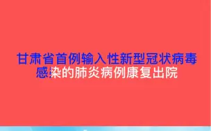 下载视频: 【共战疫情】甘肃省首例输入性新型冠状病毒感染的肺炎病例康复出院