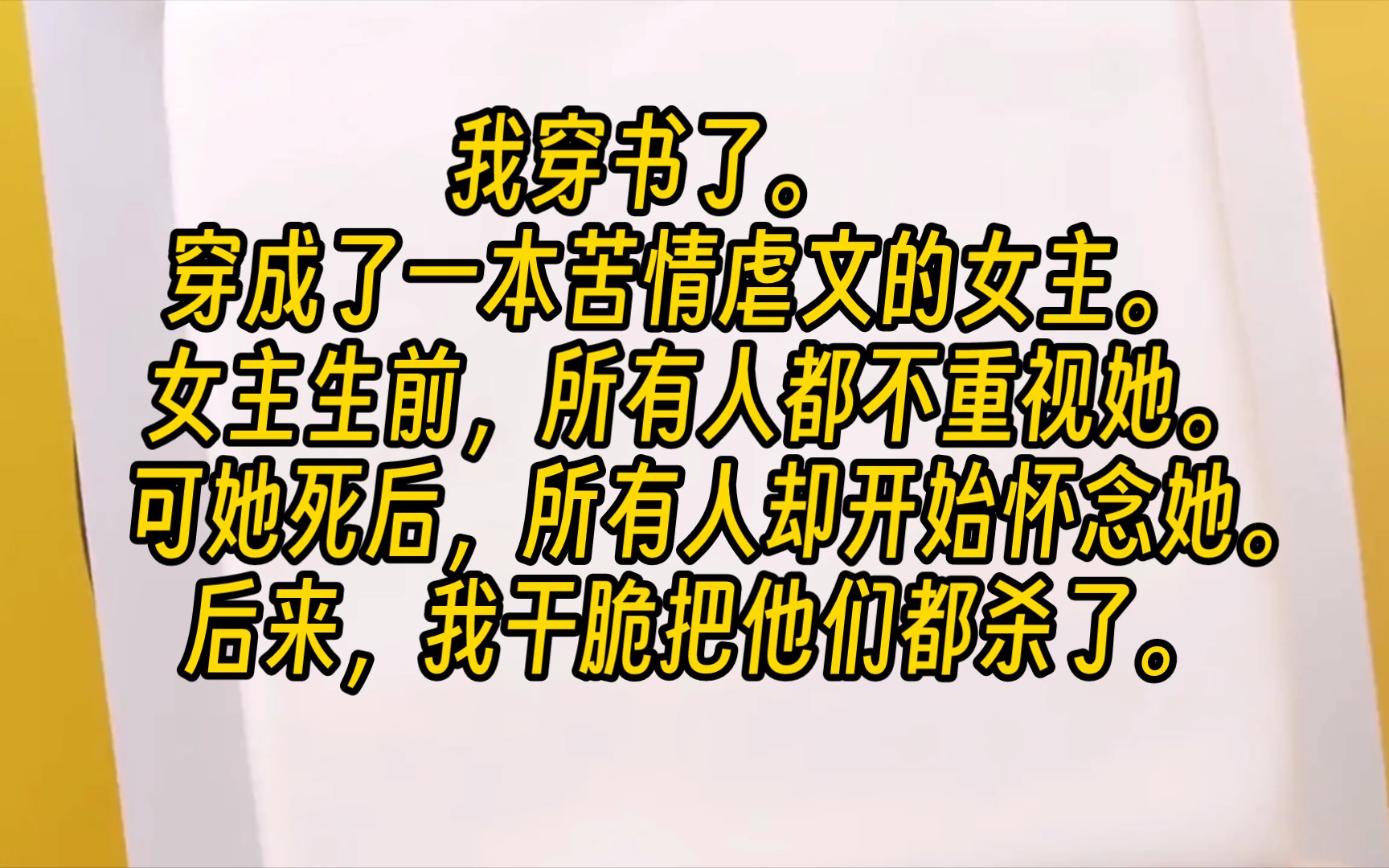 [图]【完结文】我穿书了。穿成了一本苦情虐文的女主。女主生前，所有人都不重视她。可她死后，所有人却开始怀念她。后来，我干脆把他们都杀了。