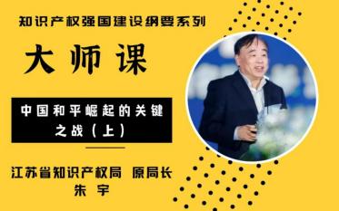 [图]《大师课》更新！“知识产权强国建设纲要”系列，《知识产权强国建设：中国和平崛起的关键之战（上）》，朱宇，江苏省知识产权局原局长、国家知识产权专家咨询委委员。