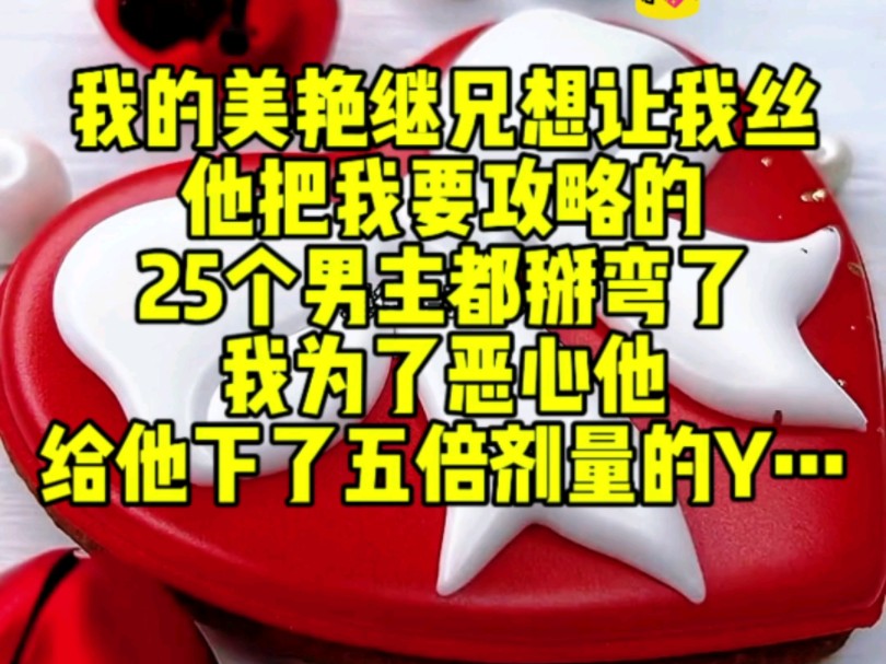 我的美艳继兄想让我s,他把我要攻略的25个男主都掰弯了.我为了恶心他,给他下了五倍剂量的Y…哔哩哔哩bilibili