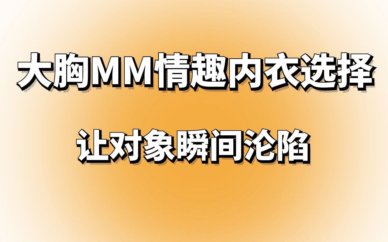 大胸MM怎么选情趣内衣?学会让对象沦陷吧!哔哩哔哩bilibili