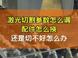 下载视频: 激光切割时，参数怎么调，配件怎么换，还是切不好，怎么办？