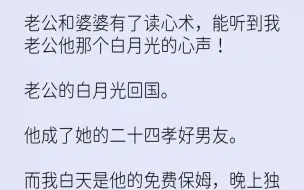 【完结文】老公和婆婆有了读心术，能听到我老公他那个白月光的心声老公的白月光回国。...