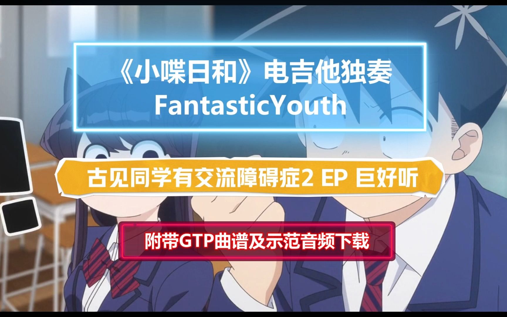 【好听到哭】FantasticYouth《小喋日和》电吉他独奏谱 古见同学有交流障碍症2 附带GTP谱 PDF谱 MP3音频示范哔哩哔哩bilibili