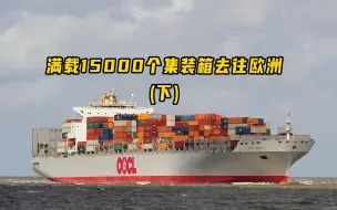 Download Video: 全程记录我轮满载15000个集装箱运往欧洲，共计11300海里