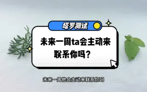 下载视频: 塔罗测试『未来一周ta会主动来联系你吗？』