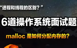 Download Video: 6道经典面试题，助力全面了解操作系统底层原理/malloc 是如何分配内存的？/进程和线程的区别？